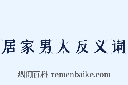居家男人反义词是什么意思的图片